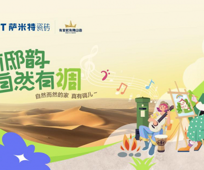 萨米特“家有邸韵·自然有调”精彩收官!瓷砖与艺术的碰撞互融，自然有格调！
