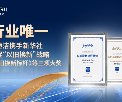 新华社点赞，行业唯一！恒洁携手新华社推进国货焕新，荣膺“以旧换新”标杆