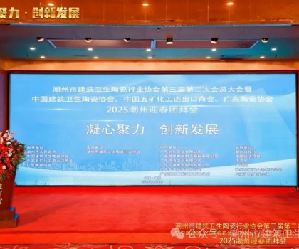 潮州市建筑卫生陶瓷行业协会第三届第二次会员大会暨中国建筑卫生陶瓷协会、中国五矿化工进出口商会、广东陶瓷协会2025潮州迎春团拜会